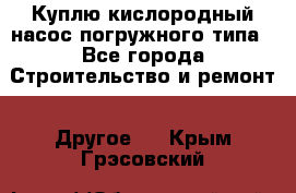 Куплю кислородный насос погружного типа - Все города Строительство и ремонт » Другое   . Крым,Грэсовский